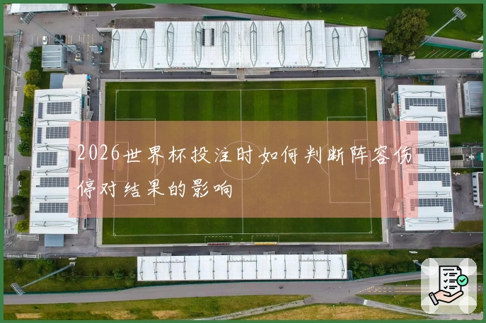 2026世界杯投注时如何判断阵容伤停对结果的影响