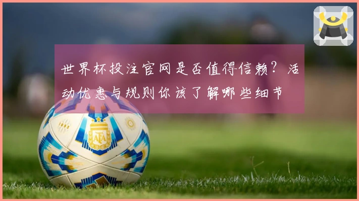 世界杯投注官网是否值得信赖？活动优惠与规则你该了解哪些细节