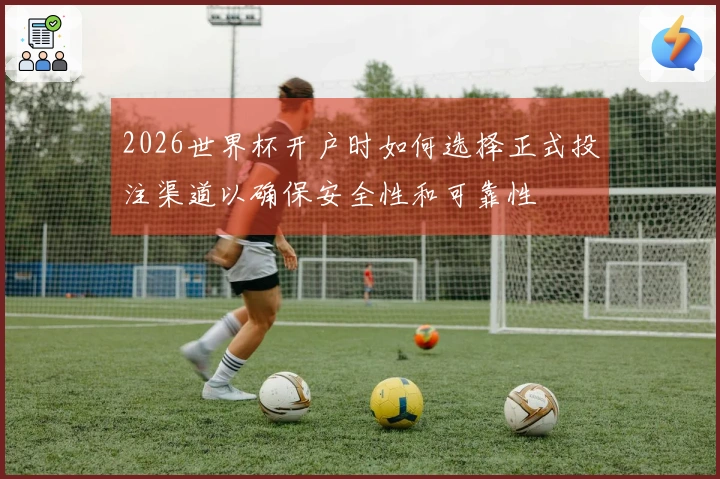 2026世界杯开户时如何选择正式投注渠道以确保安全性和可靠性