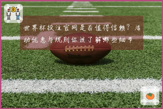 世界杯投注官网是否值得信赖？活动优惠与规则你该了解哪些细节