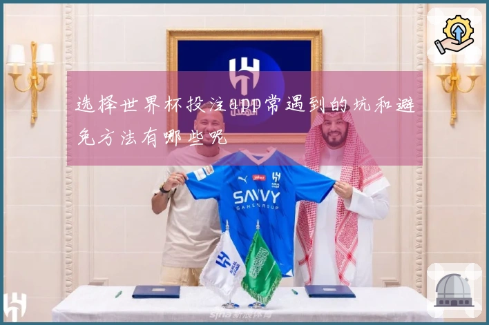 选择世界杯投注app常遇到的坑和避免方法有哪些呢