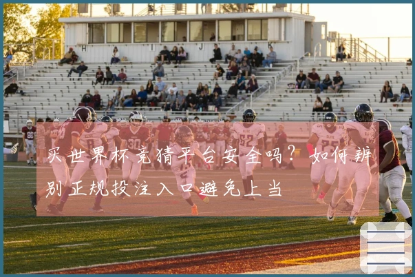 买世界杯竞猜平台安全吗？如何辨别正规投注入口避免上当